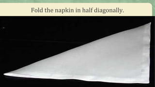 Fold the napkin in half diagonally.
 
