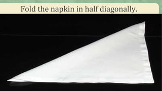 Fold the napkin in half diagonally.
 