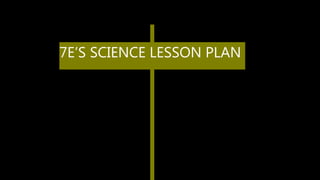 7E’S SCIENCE LESSON PLAN
 