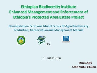 Ethiopian Biodiversity Institute
Enhanced Management and Enforcement of
Ethiopia’s Protected Area Estate Project
Demonstration Farm And Model Farms Of Agro Biodiversity
Production, Conservation and Management Manual
By
3. Tahir Nura
 