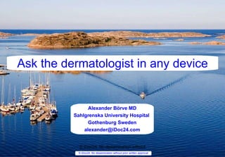 © iDoc24. No dissemination without prior written approval Alexander Börve MD Sahlgrenska University Hospital  Gothenburg Sweden [email_address] Ask the dermatologist in any device © iDoc24. No dissemination without prior written approval 