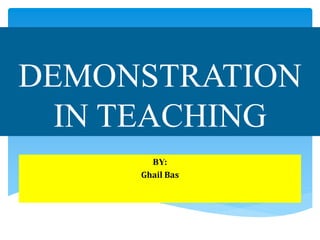 DEMONSTRATION
IN TEACHING
BY:
Ghail Bas
 