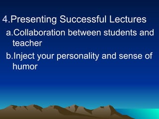 4.Presenting Successful Lectures
a.Collaboration between students and
teacher
b.Inject your personality and sense of
humor
 
