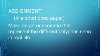 ASSIGNMENT
(in a short bond paper)
Make an art or scenario that
represent the different polygons seen
in real-life.
 