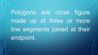 Polygons are close figure
made up of three or more
line segments joined at their
endpoint.
 