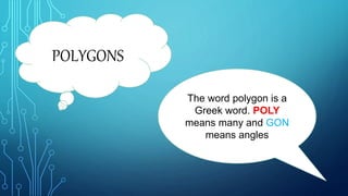 POLYGONS
The word polygon is a
Greek word. POLY
means many and GON
means angles
 