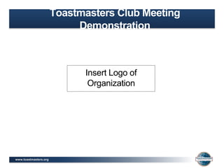www.toastmasters.org
Insert Logo of
Organization
Toastmasters Club Meeting
Demonstration
 