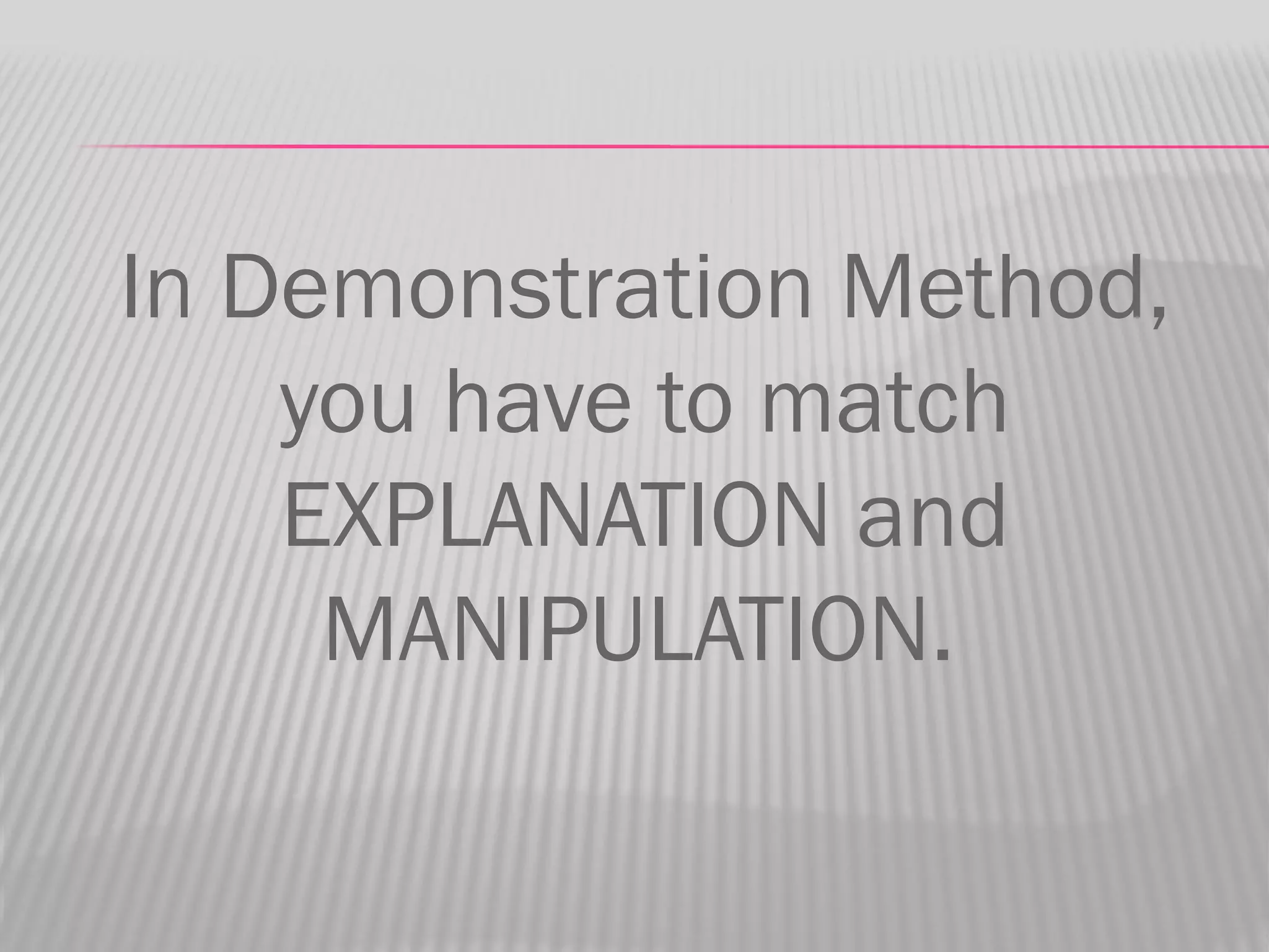 In Demonstration Method,
    you have to match
    EXPLANATION and
     MANIPULATION.
 
