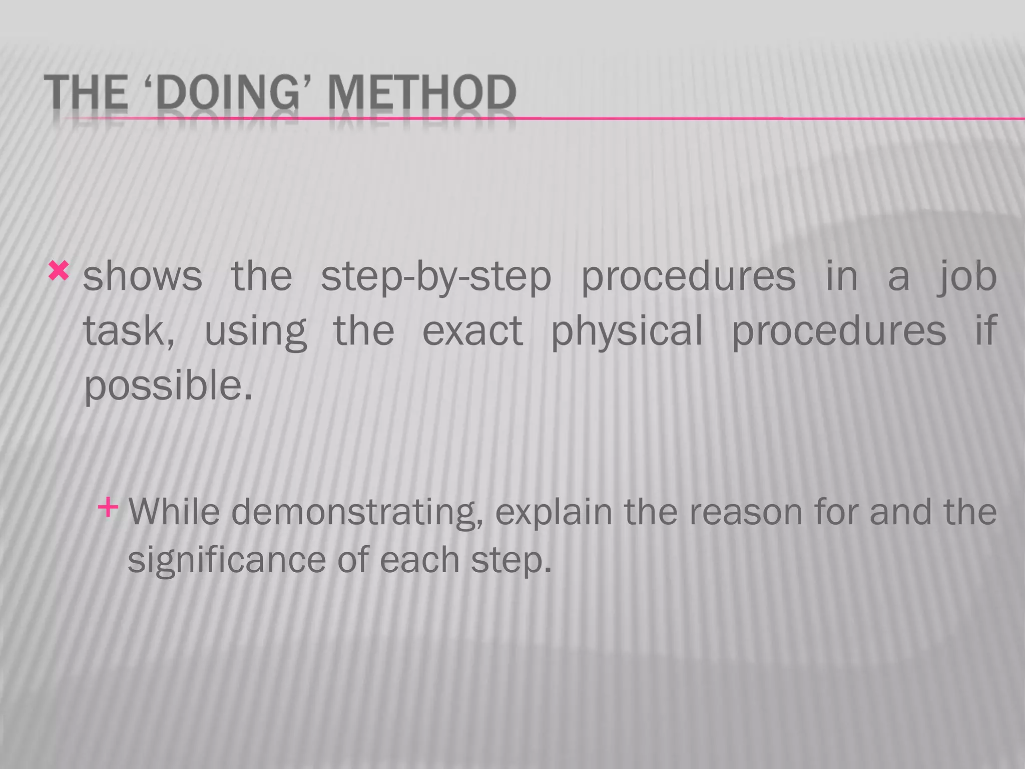    shows the step-by-step procedures in a job
    task, using the exact physical procedures if
    possible.

     While  demonstrating, explain the reason for and the
      significance of each step.
 