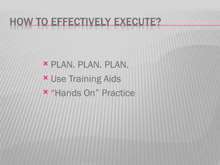  PLAN. PLAN. PLAN.
 Use Training Aids

 “Hands On” Practice
 
