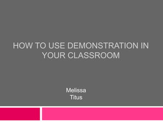How to use demonstration in your classroom Melissa Titus 