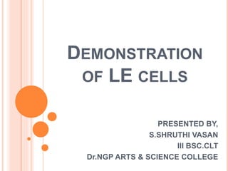 DEMONSTRATION
OF LE CELLS
PRESENTED BY,
S.SHRUTHI VASAN
III BSC.CLT
Dr.NGP ARTS & SCIENCE COLLEGE
 