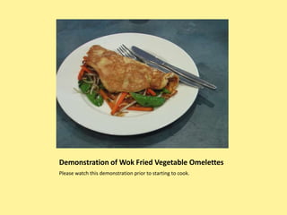 Demonstration of Wok Fried Vegetable Omelettes Please watch this demonstration prior to starting to cook. 