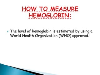  The level of hemoglobin is estimated by using a
World Health Organization (WHO) approved.
 