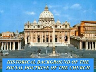 HISTORICAL BACKGROUND OF THE SOCIAL DOCTRINE OF THE CHURCH 
