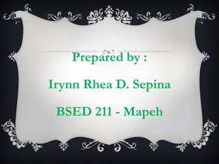 Prepared by :
Irynn Rhea D. Sepina
BSED 211 - Mapeh
 