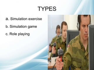 TYPES
a. Simulation exercise
b. Simulation game
c. Role playing
 