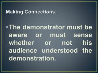 •The demonstrator must be
aware or must sense
whether or not his
audience understood the
demonstration.
 