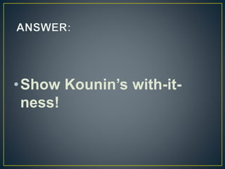 •Show Kounin’s with-it-
ness!
 