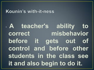 • A teacher's ability to
correct misbehavior
before it gets out of
control and before other
students in the class see
it and also begin to do it.
 