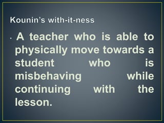 • A teacher who is able to
physically move towards a
student who is
misbehaving while
continuing with the
lesson.
 