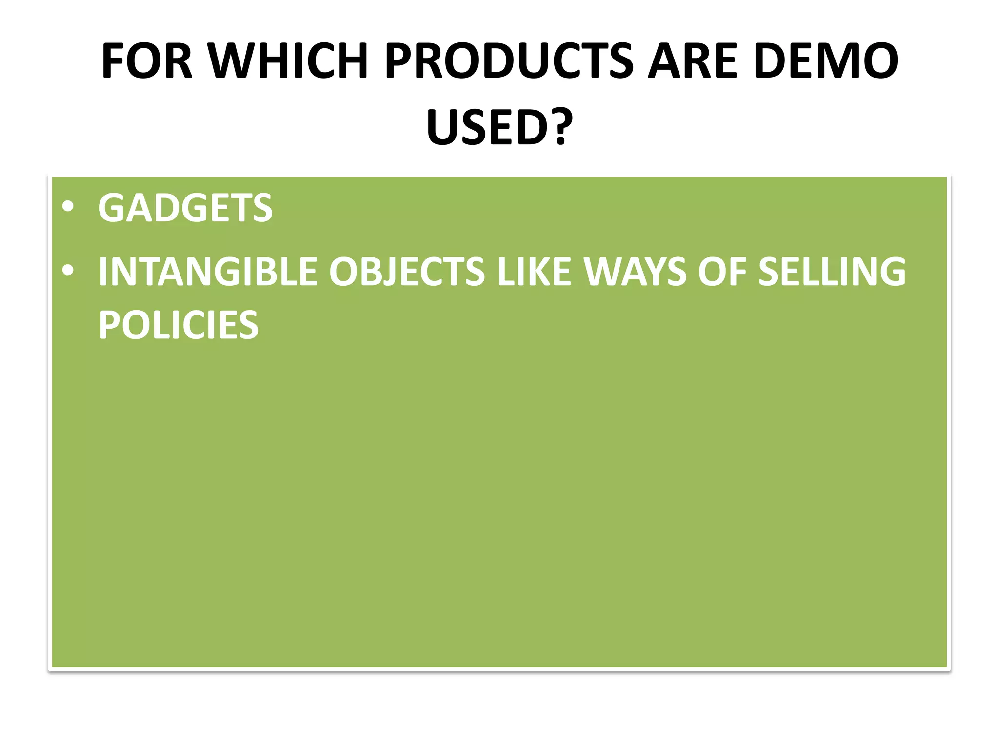FOR WHICH PRODUCTS ARE DEMO
USED?
• GADGETS
• INTANGIBLE OBJECTS LIKE WAYS OF SELLING
POLICIES
 