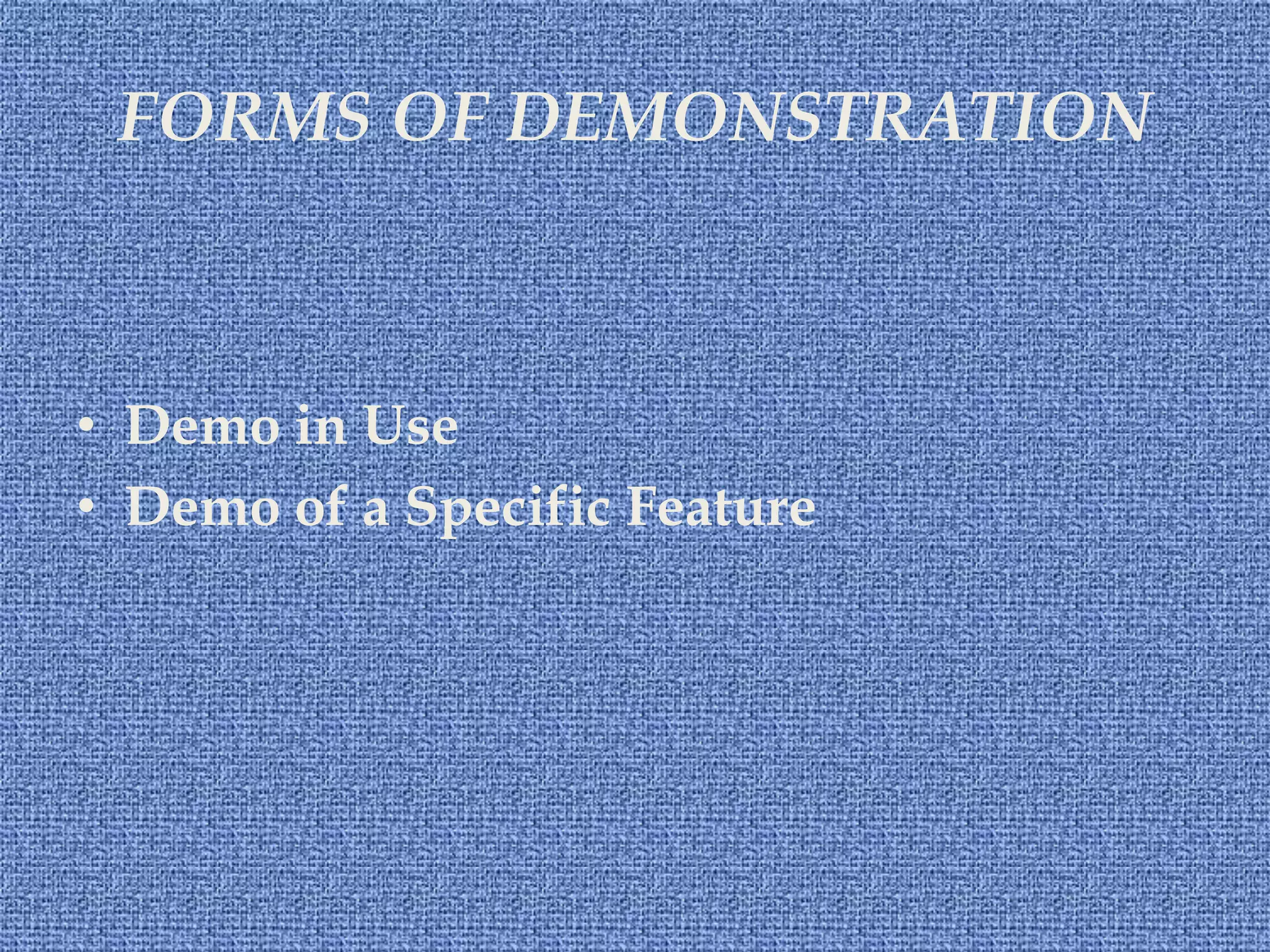 FORMS OF DEMONSTRATION
• Demo in Use
• Demo of a Specific Feature
 