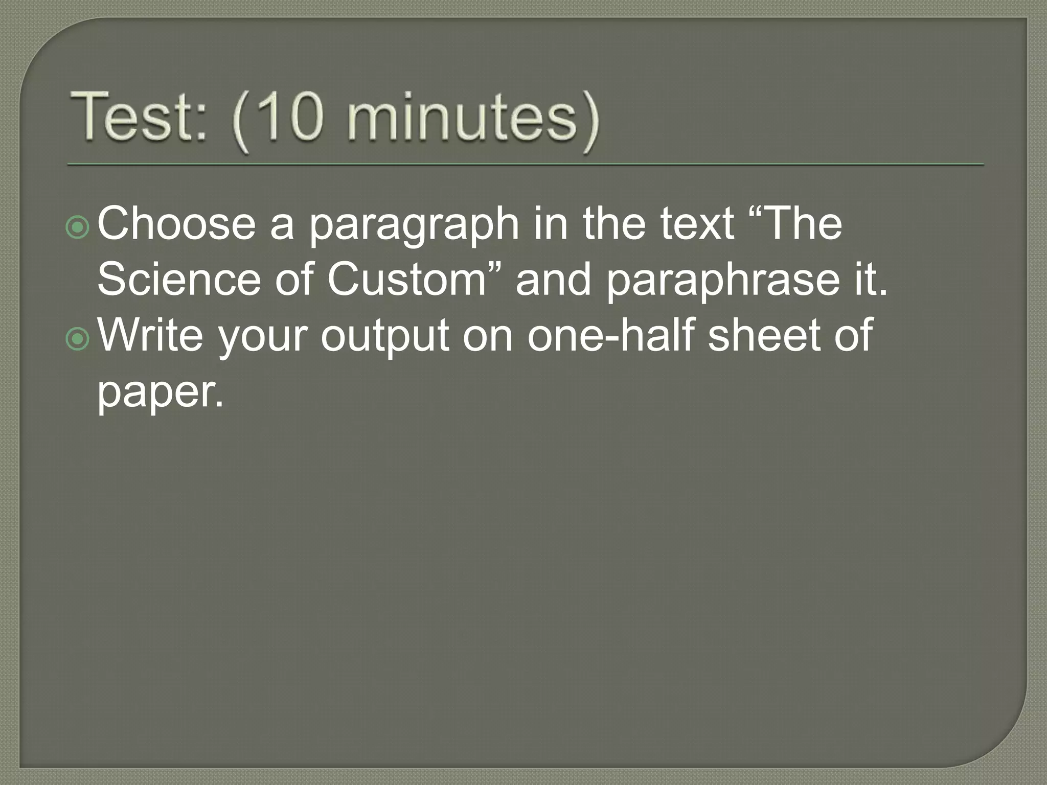 Choose a paragraph in the text “The
Science of Custom” and paraphrase it.
Write your output on one-half sheet of
paper.
 