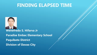 FINDING ELAPSED TIME
Wenefredo S. Hifarva Jr
Paradise Embac Elementary School
Paquibato District
Division of Davao City
 