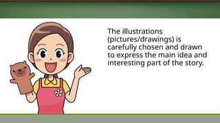 The illustrations
(pictures/drawings) is
carefully chosen and drawn
to express the main idea and
interesting part of the story.
 