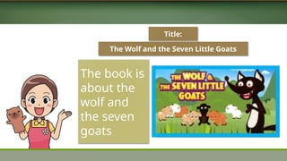 The Wolf and the Seven Little Goats
The book is
about the
wolf and
the seven
goats
Title:
 