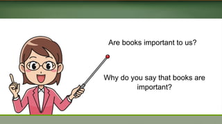 Are books important to us?
Why do you say that books are
important?
 