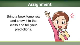 Assignment
Bring a book tomorrow
and show it to the
class and tell your
predictions.
 
