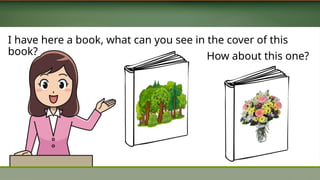 I have here a book, what can you see in the cover of this
book? How about this one?
 