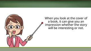 When you look at the cover of
a book, it can give you an
impression whether the story
will be interesting or not.
 