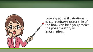 Looking at the illustrations
(pictures/drawings) or title of
the book can help you predict
the possible story or
information.
 