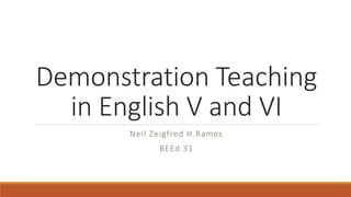 Demonstration Teaching
in English V and VI
Neil Zeigfred H.Ramos
BEEd 31
 