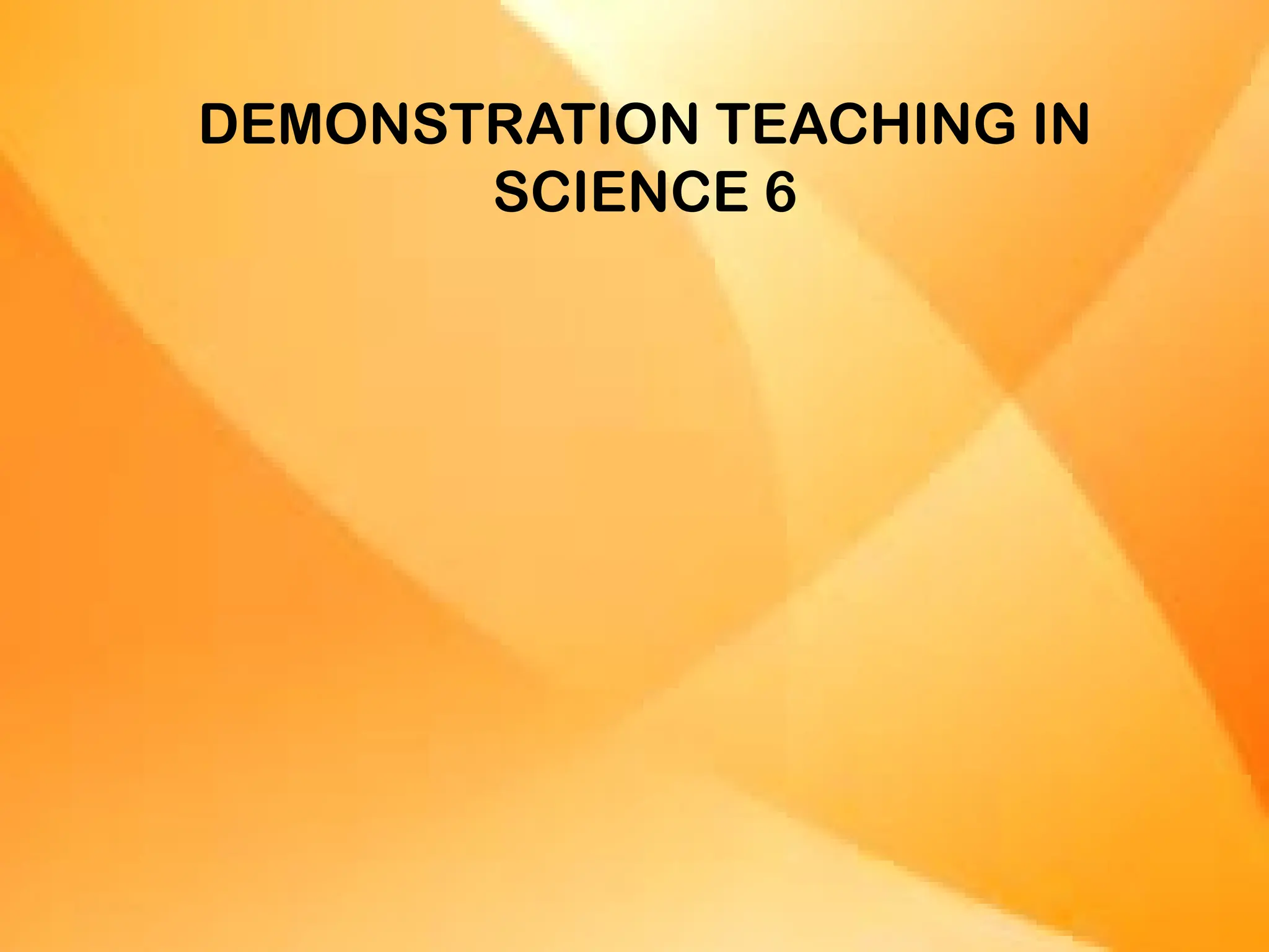DEMONSTRATION TEACHING IN
SCIENCE 6
 