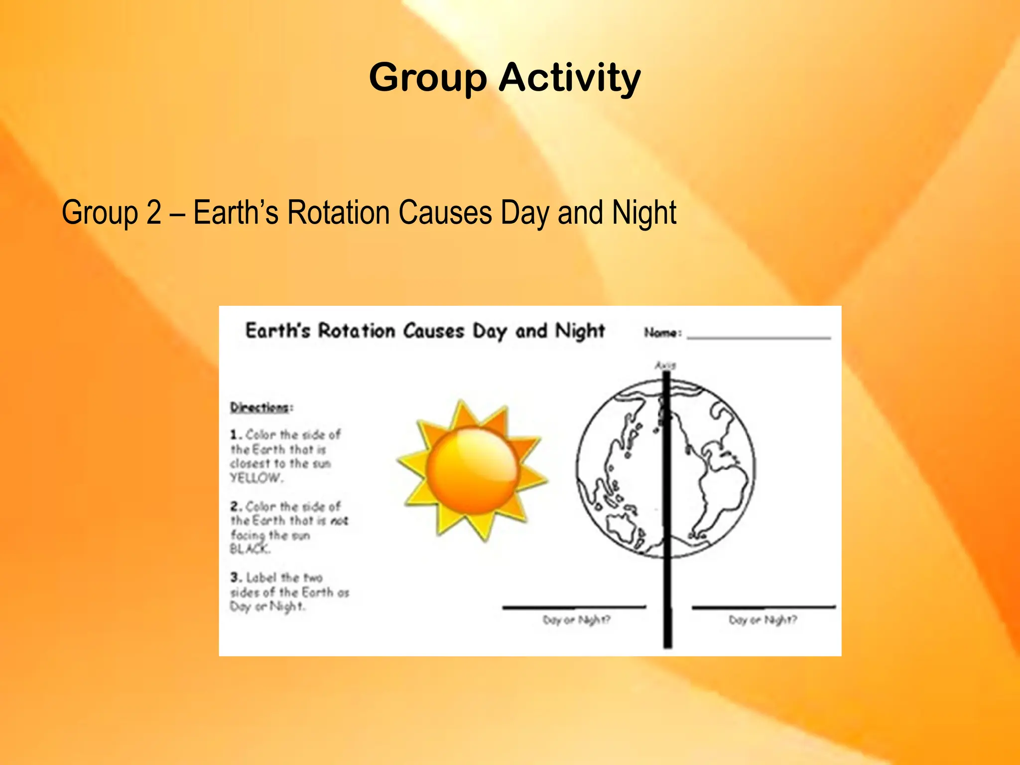 Group Activity
Group 2 – Earth’s Rotation Causes Day and Night
 