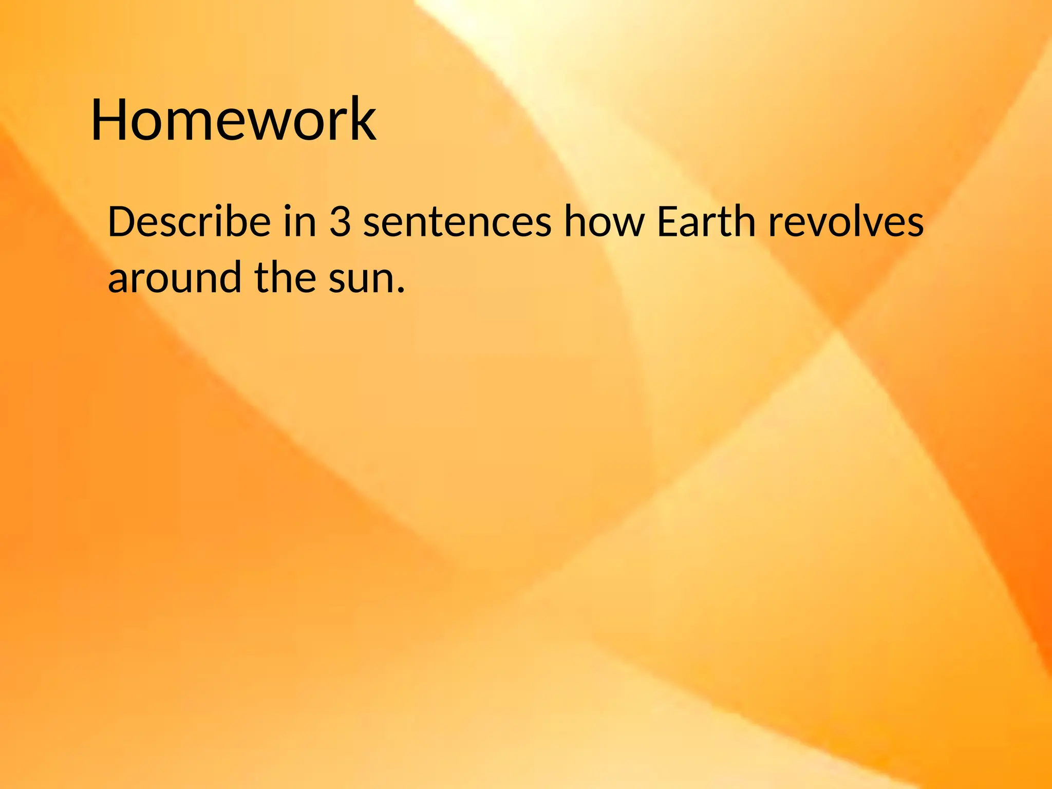Homework
Describe in 3 sentences how Earth revolves
around the sun.
 