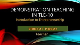 DEMONSTRATION TEACHING
IN TLE-10
Introduction to Entrepreneurship
Teacher
 