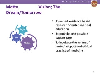 The Rawalpindi Medical University
Wisdom
Truth
Motto Vision; The
Dream/Tomorrow
• To impart evidence based
research oriented medical
education
• To provide best possible
patient care
• To inculcate the values of
mutual respect and ethical
practice of medicine
4
 