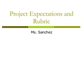 Project Expectations and Rubric Ms. Sanchez 