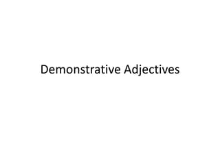 Demonstrative Adjectives
 