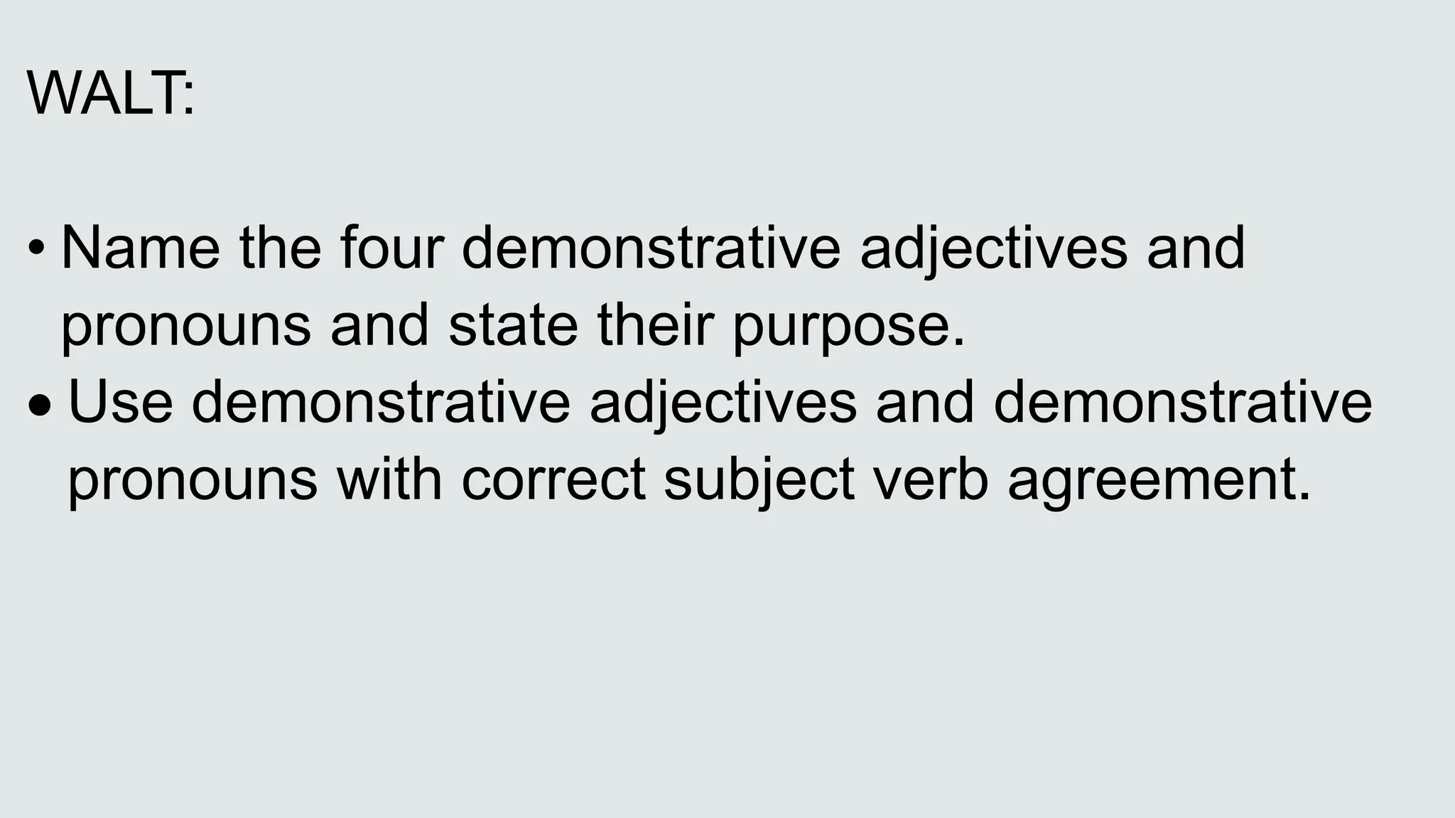WALT:
• Name the four demonstrative adjectives and
pronouns and state their purpose.
Use demonstrative adjectives and demonstrative
pronouns with correct subject verb agreement.
