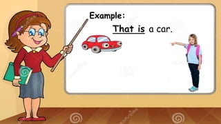 Example:
That is a car.
 