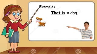 Example:
That is a dog.
 