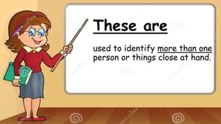 These are
used to identify more than one
person or things close at hand.
 