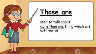 Those are
used to talk about
more than one thing which are
not near us
 