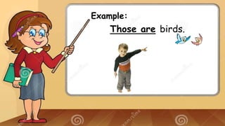 Example:
Those are birds.
 